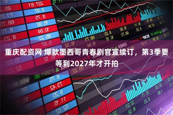 重庆配资网 爆款墨西哥青春剧官宣续订，第3季要等到2027年才开拍